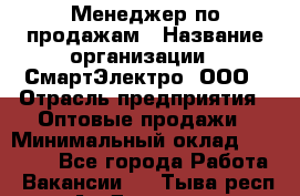 Менеджер по продажам › Название организации ­ СмартЭлектро, ООО › Отрасль предприятия ­ Оптовые продажи › Минимальный оклад ­ 50 000 - Все города Работа » Вакансии   . Тыва респ.,Ак-Довурак г.